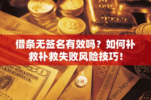 济南借条无签名有效吗？如何补救补救失败风险技巧！