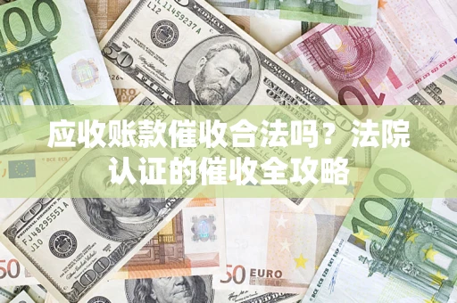 济南应收账款催收合法吗？法院认证的催收全攻略