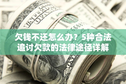 济南欠钱不还怎么办？5种合法追讨欠款的法律途径详解