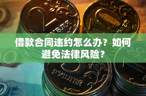 济南借款合同违约怎么办？如何避免法律风险？