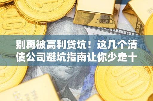 济南别再被高利贷坑！这几个清债公司避坑指南让你少走十年弯路