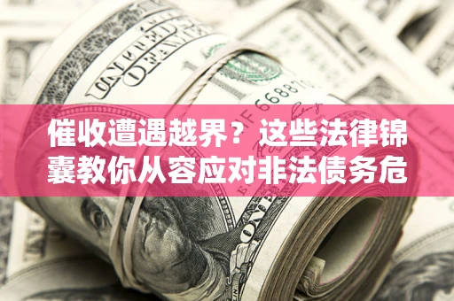 济南催收遭遇越界？这些法律锦囊教你从容应对非法债务危机