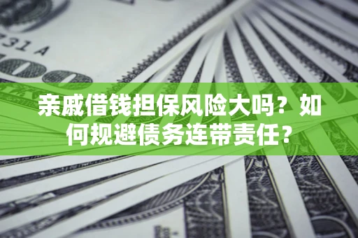 济南亲戚借钱担保风险大吗？如何规避债务连带责任？