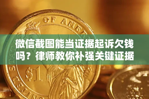 济南微信截图能当证据起诉欠钱吗？律师教你补强关键证据