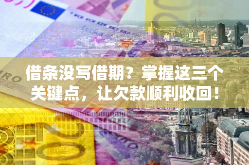 济南借条没写借期？掌握这三个关键点，让欠款顺利收回！