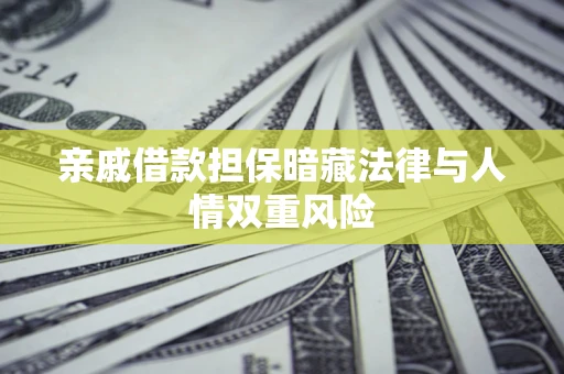 济南亲戚借款担保暗藏法律与人情双重风险