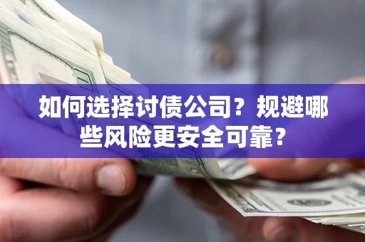 济南如何选择讨债公司？规避哪些风险更安全可靠？