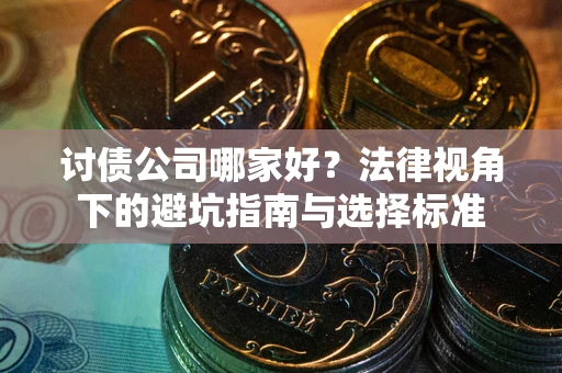 济南讨债公司哪家好？法律视角下的避坑指南与选择标准