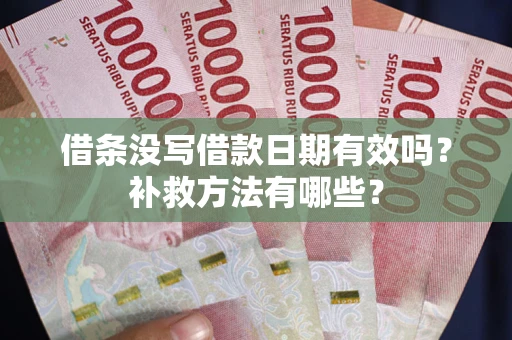 济南借条没写借款日期有效吗?补救方法有哪些? 济南借条没写借款日期有效吗?补救方法有哪些?