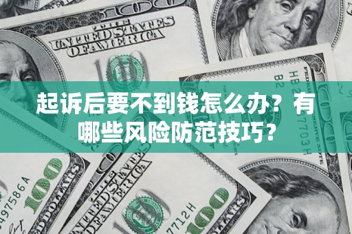 济南起诉后要不到钱怎么办?有哪些风险防范技巧? 济南起诉后要不到钱怎么办?有哪些风险防范技巧?