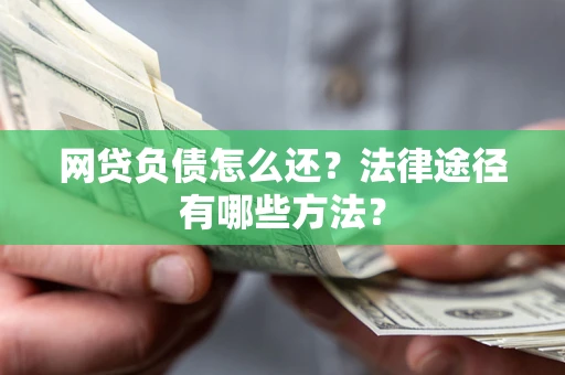 济南网贷负债怎么还？法律途径有哪些方法？