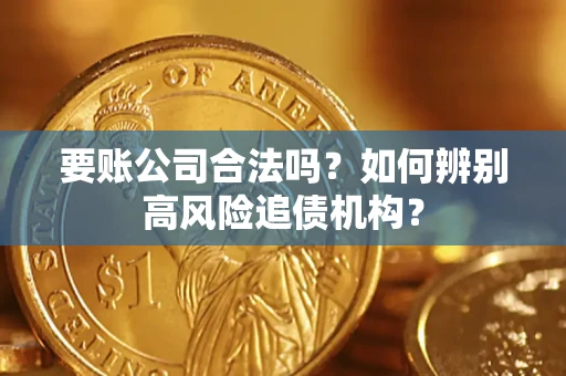 济南要账公司合法吗？如何辨别高风险追债机构？