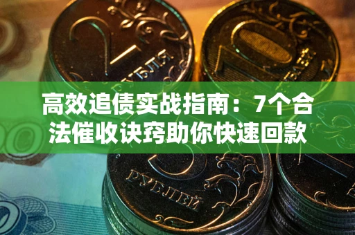济南高效追债实战指南：7个合法催收诀窍助你快速回款