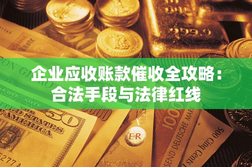 济南企业应收账款催收全攻略：合法手段与法律红线