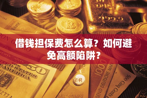 济南借钱担保费怎么算？如何避免高额陷阱？