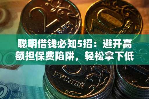 济南聪明借钱必知5招：避开高额担保费陷阱，轻松拿下低息贷款