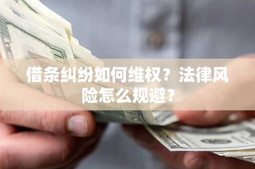 济南借条纠纷如何维权？法律风险怎么规避？