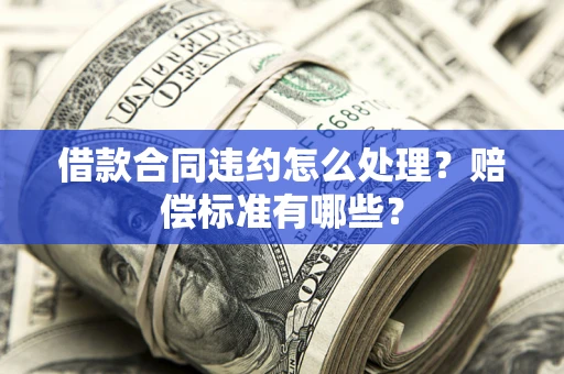 济南借款合同违约怎么处理？赔偿标准有哪些？