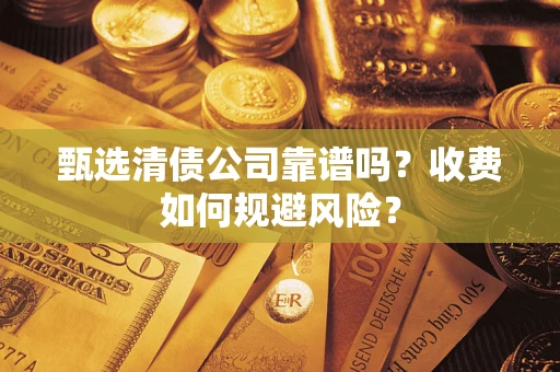 济南甄选清债公司靠谱吗？收费如何规避风险？
