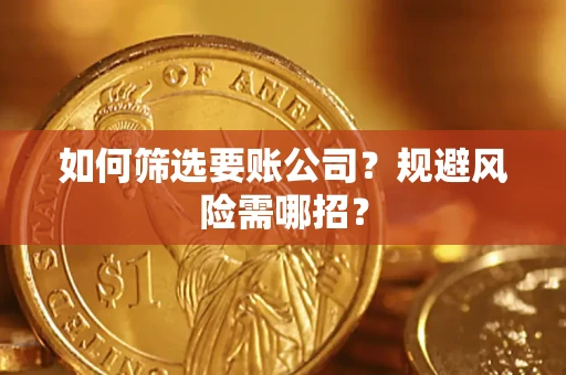 济南如何筛选要账公司？规避风险需哪招？