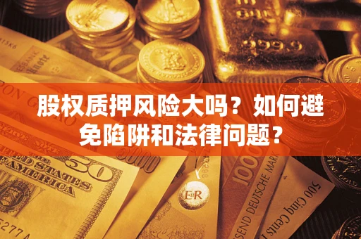 济南股权质押风险大吗？如何避免陷阱和法律问题？