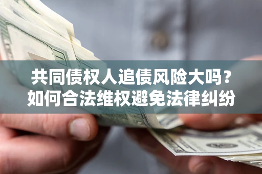 济南共同债权人追债风险大吗?如何合法维权避免法律纠纷? 济南共同债权人追债风险大吗?如何合法维权避免法律纠纷?
