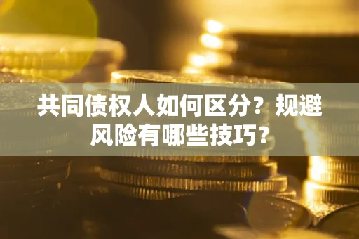 济南共同债权人如何区分？规避风险有哪些技巧？