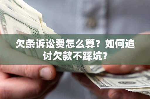 济南欠条诉讼费怎么算？如何追讨欠款不踩坑？