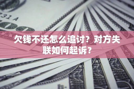 济南欠钱不还怎么追讨？对方失联如何起诉？