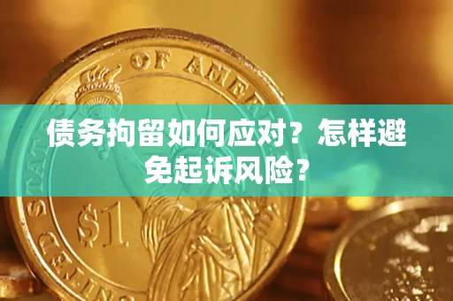 济南债务拘留如何应对？怎样避免起诉风险？