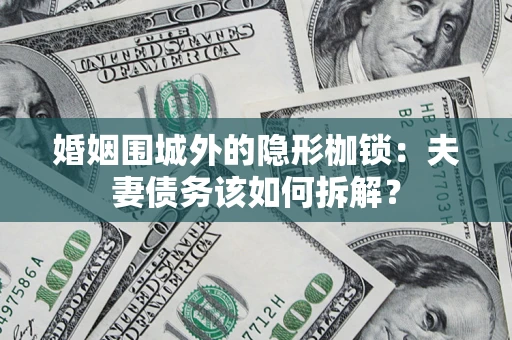 济南婚姻围城外的隐形枷锁：夫妻债务该如何拆解？