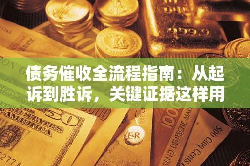 济南债务催收全流程指南：从起诉到胜诉，关键证据这样用