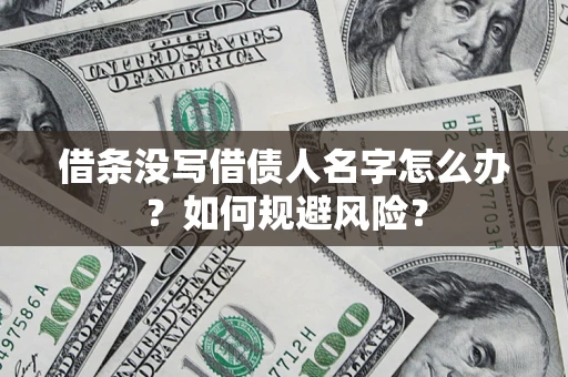 济南借条没写借债人名字怎么办？如何规避风险？