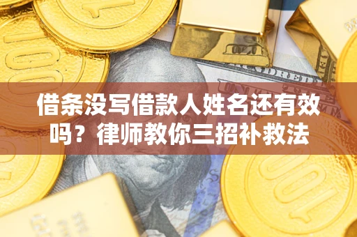 济南借条没写借款人姓名还有效吗？律师教你三招补救法