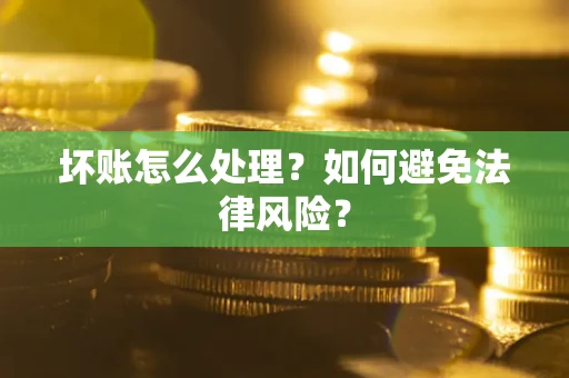 济南坏账怎么处理？如何避免法律风险？