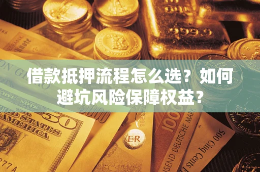 济南借款抵押流程怎么选？如何避坑风险保障权益？
