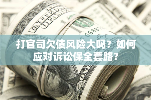 济南打官司欠债风险大吗？如何应对诉讼保全套路？