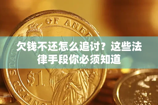 济南欠钱不还怎么追讨？这些法律手段你必须知道