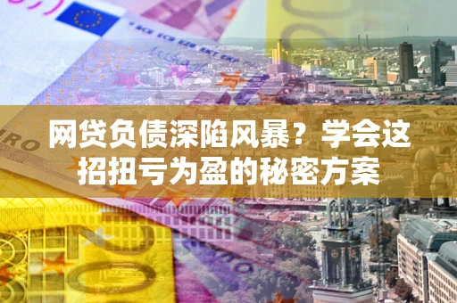 济南网贷负债深陷风暴？学会这招扭亏为盈的秘密方案