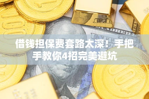 济南借钱担保费套路太深！手把手教你4招完美避坑