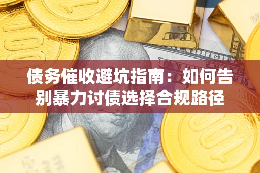 济南债务催收避坑指南：如何告别暴力讨债选择合规路径