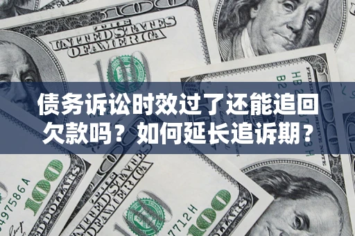 济南债务诉讼时效过了还能追回欠款吗？如何延长追诉期？