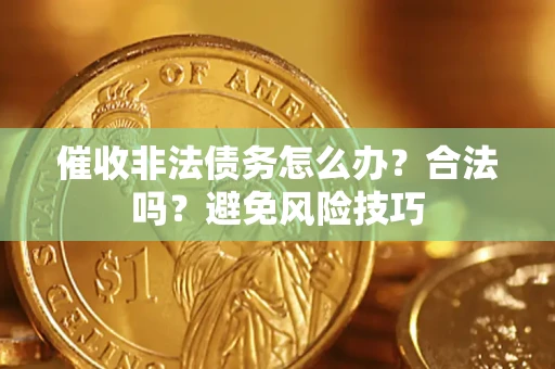 济南催收非法债务怎么办？合法吗？避免风险技巧