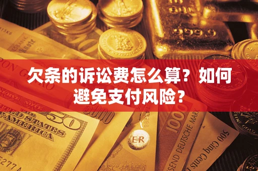 济南欠条的诉讼费怎么算？如何避免支付风险？