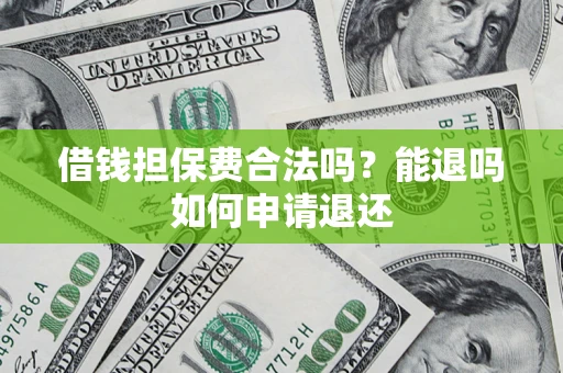 济南借钱担保费合法吗？能退吗如何申请退还