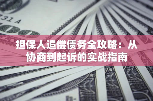 济南担保人追偿债务全攻略:从协商到起诉的实战指南 济南担保人追偿债务全攻略:从协商到起诉的实战指南