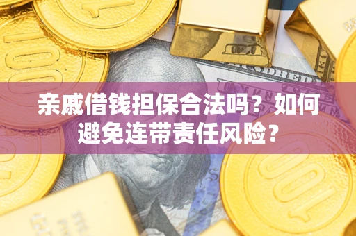 济南亲戚借钱担保合法吗？如何避免连带责任风险？