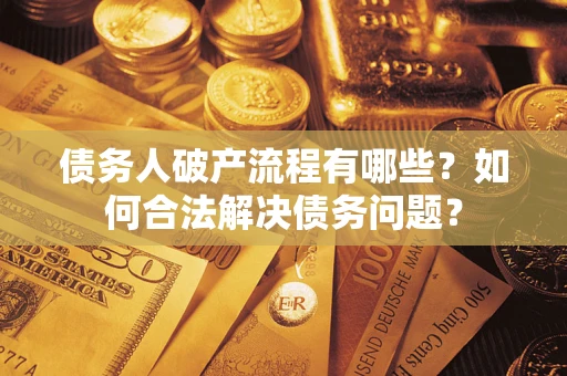 济南债务人破产流程有哪些？如何合法解决债务问题？