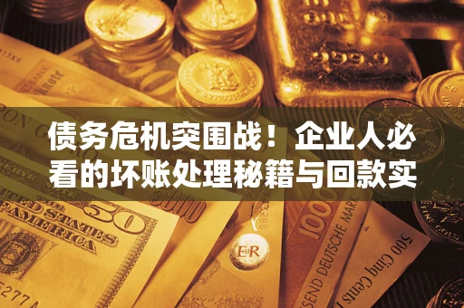 济南债务危机突围战！企业人必看的坏账处理秘籍与回款实战指南
