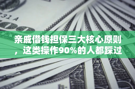 济南亲戚借钱担保三大核心原则，这类操作90%的人都踩过坑！附法院判决案例